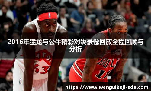 2016年猛龙与公牛精彩对决录像回放全程回顾与分析