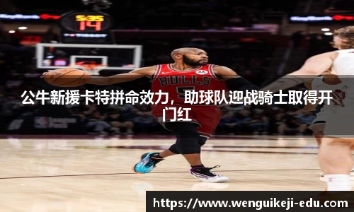 公牛新援卡特拼命效力，助球队迎战骑士取得开门红