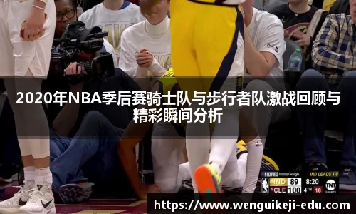 2020年NBA季后赛骑士队与步行者队激战回顾与精彩瞬间分析