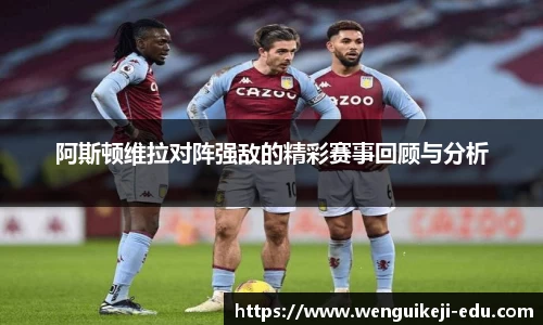 阿斯顿维拉对阵强敌的精彩赛事回顾与分析