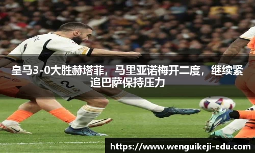 皇马3-0大胜赫塔菲，马里亚诺梅开二度，继续紧追巴萨保持压力