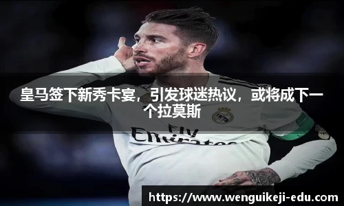 皇马签下新秀卡宴，引发球迷热议，或将成下一个拉莫斯