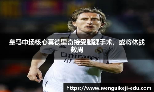 皇马中场核心莫德里奇接受脚踝手术，或将休战数周